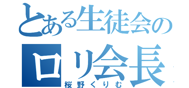 とある生徒会のロリ会長（桜野くりむ）