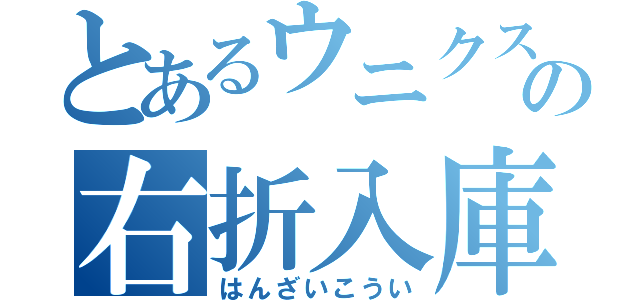 とあるウニクスの右折入庫（はんざいこうい）