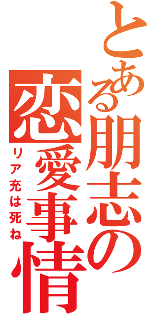 とある朋志の恋愛事情（リア充は死ね）