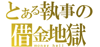 とある執事の借金地獄（ｍｏｎｅｙ ｈｅｌｌ）