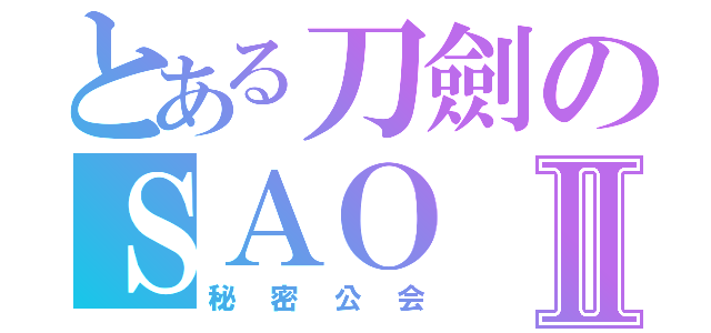 とある刀劍のＳＡＯⅡ（秘密公会）