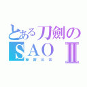 とある刀劍のＳＡＯⅡ（秘密公会）