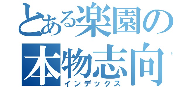 とある楽園の本物志向（インデックス）