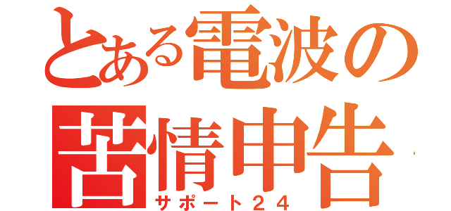 とある電波の苦情申告（サポート２４）