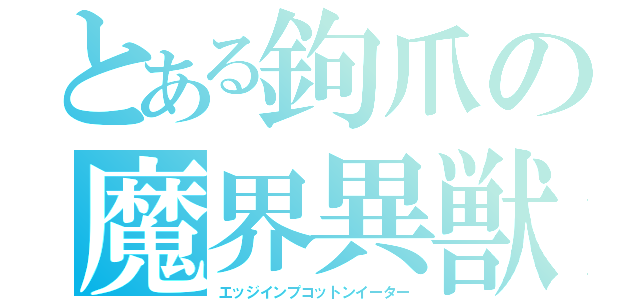 とある鉤爪の魔界異獣（エッジインプコットンイーター）