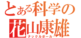 とある科学の花山康雄（ナックルボール）