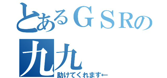 とあるＧＳＲの九九（助けてくれます←）