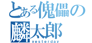 とある傀儡の麟太郎（ｙｅｓｔｅｒｄａｙ）