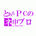 とあるＰＣのネ申ブログ（ふぃるるんブログ）