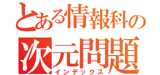 とある情報科の次元問題（インデックス）