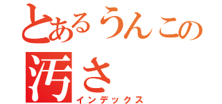 とあるうんこの汚さ（インデックス）