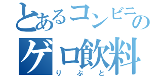 とあるコンビニのゲロ飲料（りぷと）