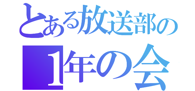 とある放送部の１年の会（）