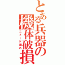 とある兵器の機体破損（ニュード漏れ）