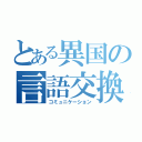 とある異国の言語交換（コミュニケーション）