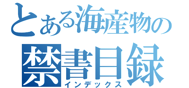 とある海産物の禁書目録（インデックス）