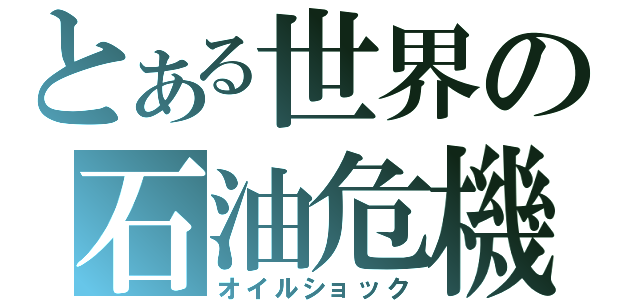 とある世界の石油危機（オイルショック）