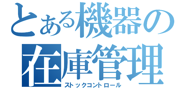 とある機器の在庫管理（ストックコントロール）