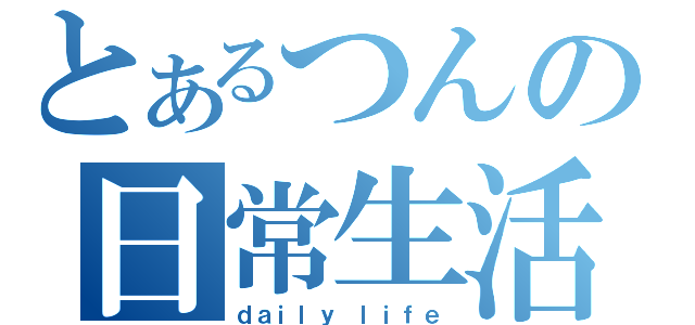 とあるつんの日常生活（ｄａｉｌｙ ｌｉｆｅ）