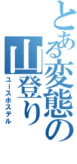 とある変態の山登りⅡ（ユースホステル）