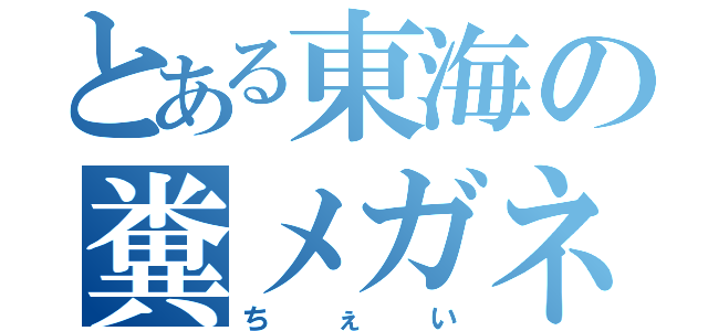 とある東海の糞メガネ（ちぇい）