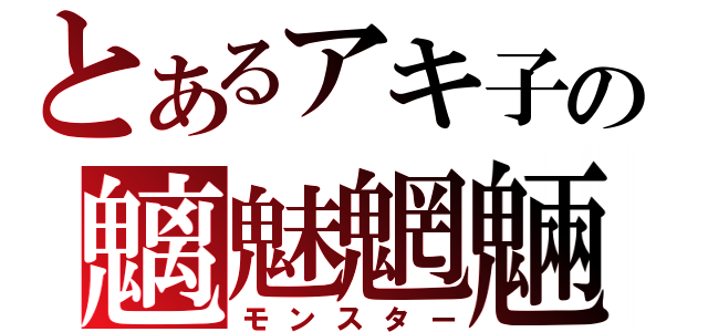 とあるアキ子の魑魅魍魎（モンスター）