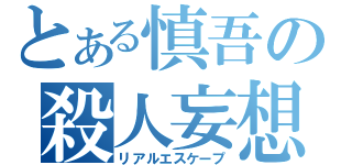 とある慎吾の殺人妄想（リアルエスケープ）