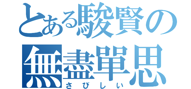 とある駿賢の無盡單思（さびしい）