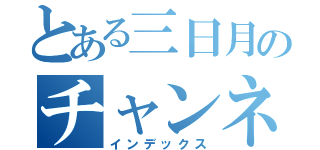 とある三日月のチャンネル（インデックス）