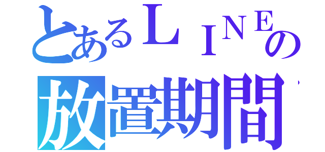 とあるＬＩＮＥの放置期間（）