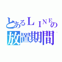 とあるＬＩＮＥの放置期間（）