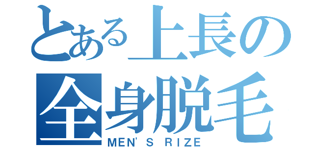 とある上長の全身脱毛（ＭＥＮ'Ｓ ＲＩＺＥ）