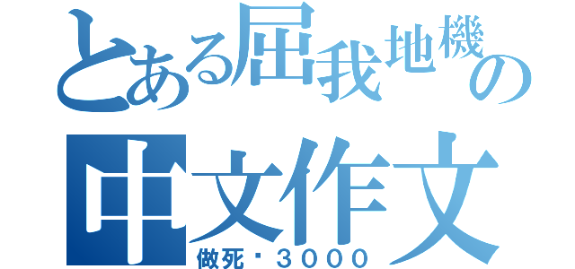 とある屈我地機の中文作文（做死您３０００）