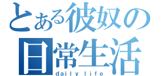 とある彼奴の日常生活（ｄａｉｌｙ ｌｉｆｅ）