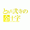 とある弐寺の金十字（ゴールデンクロス）