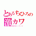 とあるちひろの激カワ（惚れてまう\（／／∇／／）\）