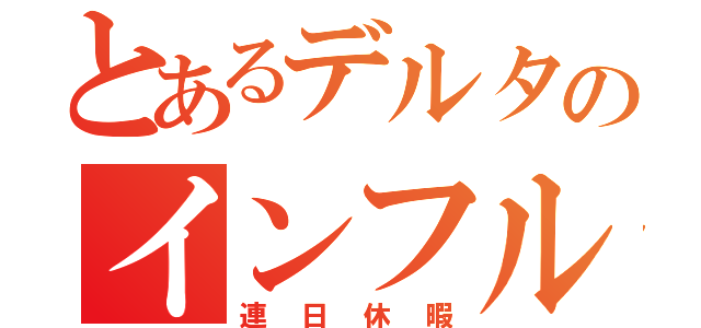 とあるデルタのインフルエンザ（連日休暇）