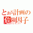 とある計画の危険因子（イレギュラー）