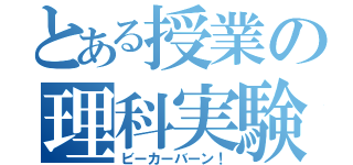 とある授業の理科実験（ビーカーバーン！）