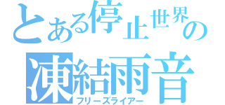 とある停止世界の凍結雨音（フリーズライアー）