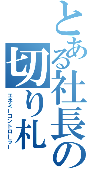 とある社長の切り札（エネミーコントローラー）