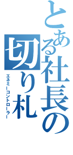 とある社長の切り札（エネミーコントローラー）