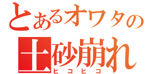 とあるオワタの土砂崩れ（ヒコヒコ）