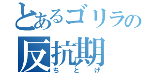 とあるゴリラの反抗期（ちとげ）