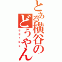 とある横谷のどうやんの（ｇｇｒｋｓ）