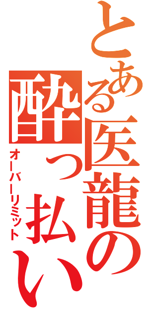 とある医龍の酔っ払い（オーバーリミット）