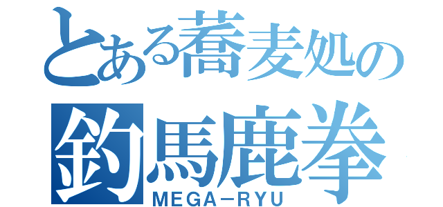 とある蕎麦処の釣馬鹿拳殴（ＭＥＧＡ－ＲＹＵ）