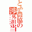 とある農協の渉外担当（こんにちは）