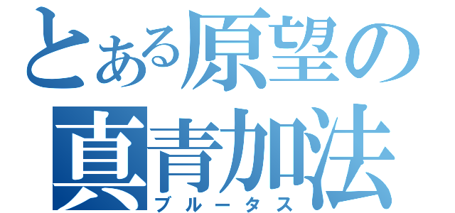 とある原望の真青加法（ブルータス）