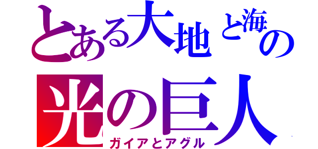 とある大地と海の光の巨人（ガイアとアグル）